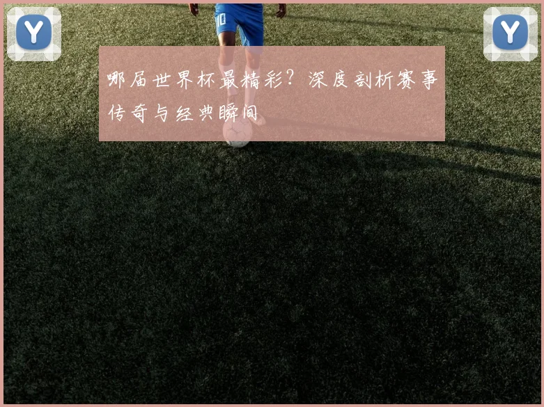 哪届世界杯最精彩?深度剖析赛事传奇与经典瞬间