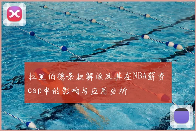 拉里伯德条款解读及其在NBA薪资 cap中的影响与应用分析