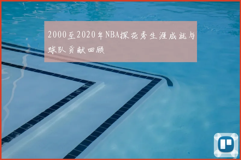 2000至2020年NBA探花秀生涯成就与球队贡献回顾