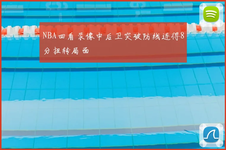 NBA回看录像中后卫突破防线连得8分扭转局面