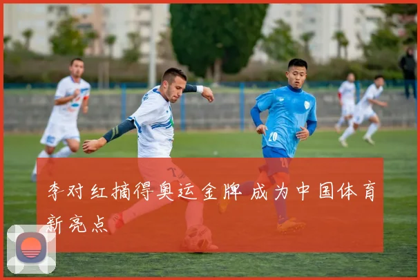李对红摘得奥运金牌 成为中国体育新亮点