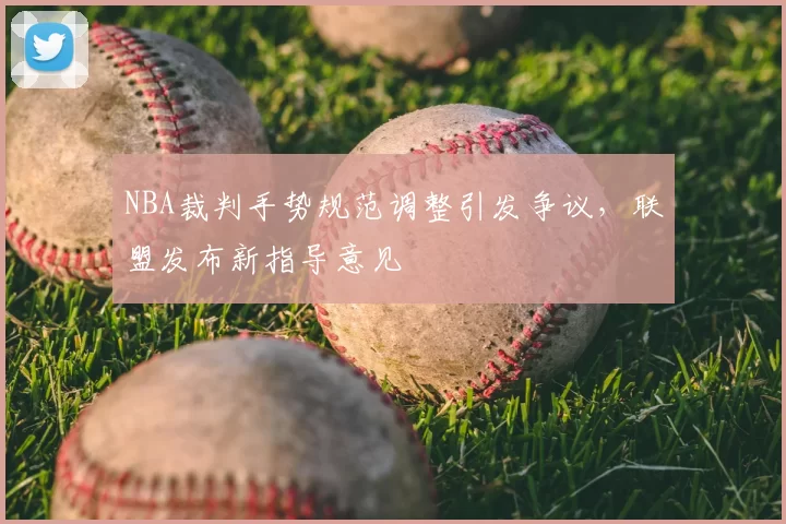NBA裁判手势规范调整引发争议，联盟发布新指导意见