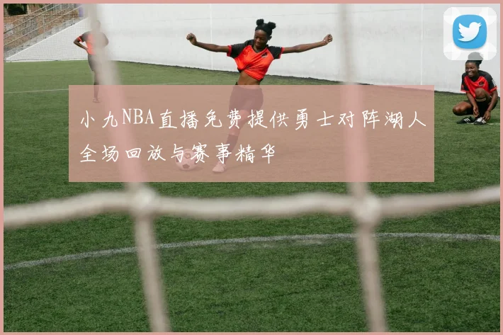 小九NBA直播免费提供勇士对阵湖人全场回放与赛事精华