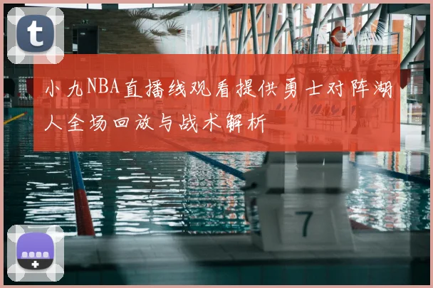 小九NBA直播线观看提供勇士对阵湖人全场回放与战术解析