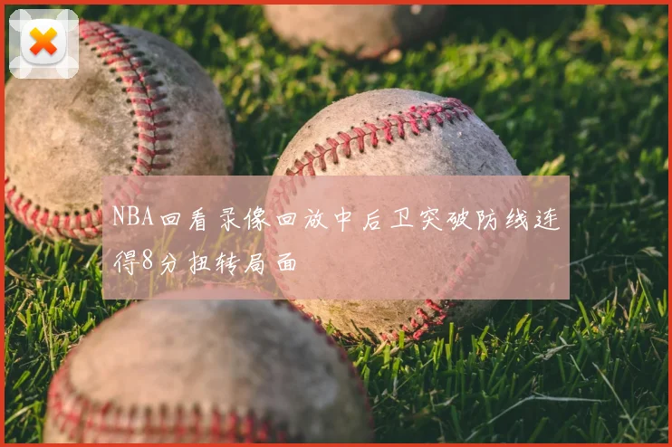 NBA回看录像回放中后卫突破防线连得8分扭转局面