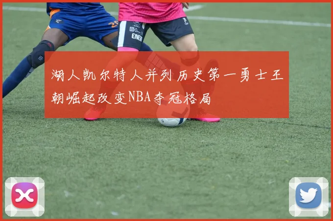 湖人凯尔特人并列历史第一勇士王朝崛起改变NBA夺冠格局