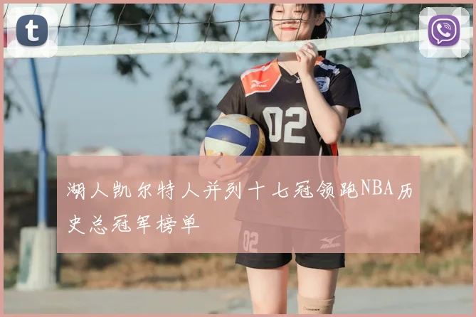 湖人凯尔特人并列十七冠领跑NBA历史总冠军榜单