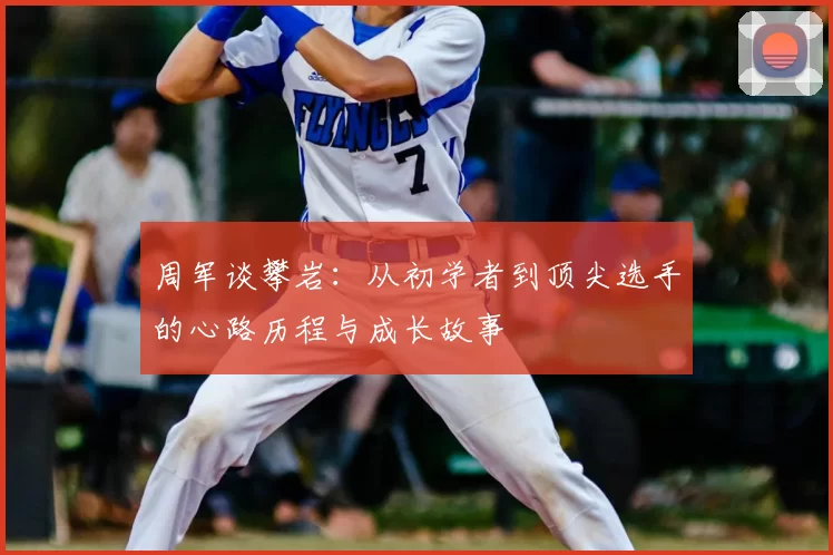 周军谈攀岩：从初学者到顶尖选手的心路历程与成长故事