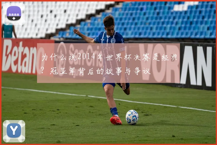 为什么说2014年世界杯决赛是经典？冠亚军背后的故事与争议