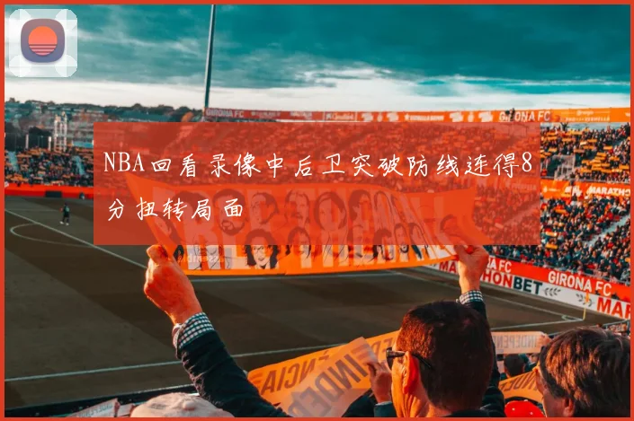 NBA回看录像中后卫突破防线连得8分扭转局面