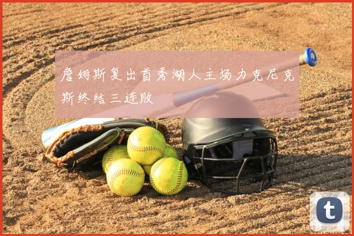 詹姆斯复出首秀湖人主场力克尼克斯终结三连败