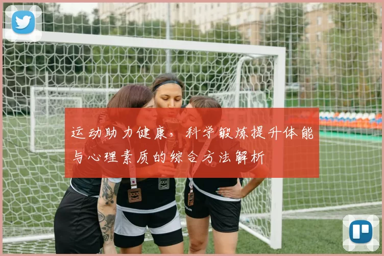 运动助力健康，科学锻炼提升体能与心理素质的综合方法解析