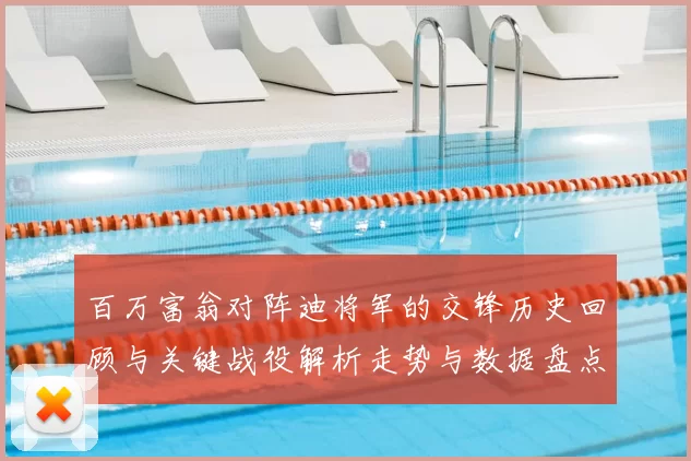 百万富翁对阵迪将军的交锋历史回顾与关键战役解析走势与数据盘点
