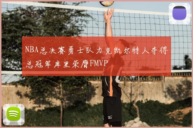 NBA总决赛勇士队力克凯尔特人夺得总冠军库里荣膺FMVP