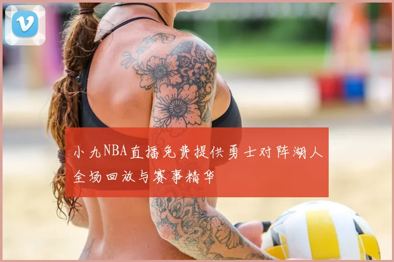 小九NBA直播免费提供勇士对阵湖人全场回放与赛事精华