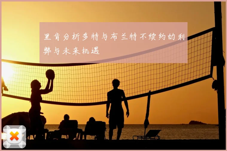 里肯分析多特与布兰特不续约的利弊与未来机遇