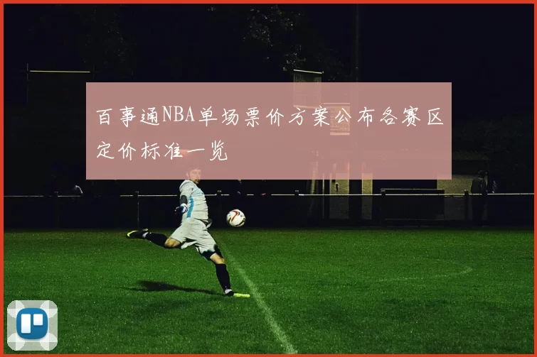 百事通NBA单场票价方案公布各赛区定价标准一览