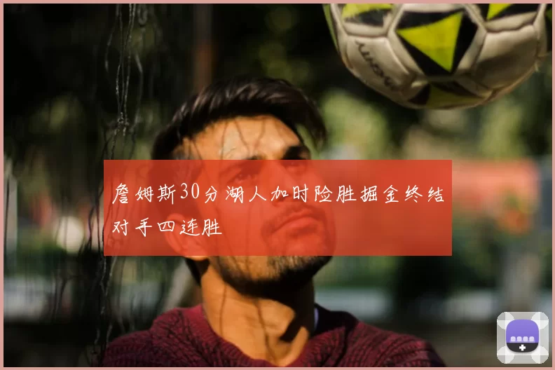 詹姆斯30分湖人加时险胜掘金终结对手四连胜