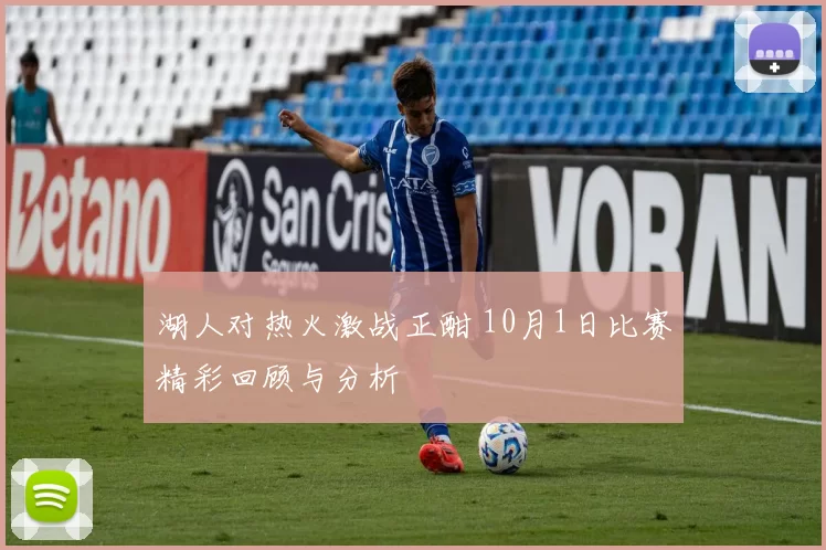 湖人对热火激战正酣 10月1日比赛精彩回顾与分析