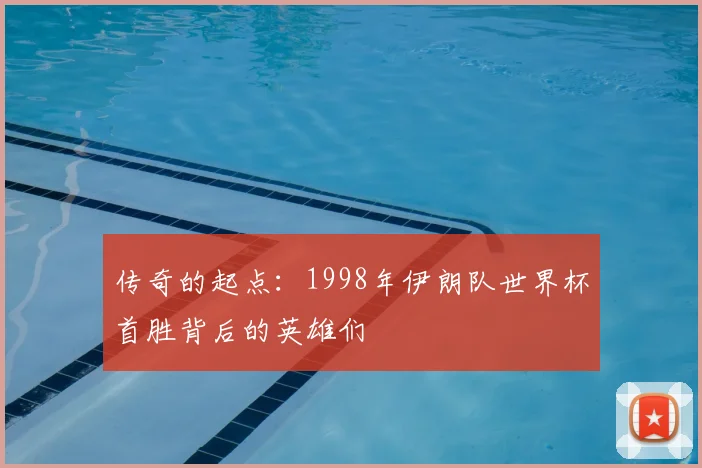 传奇的起点:1998年伊朗队世界杯首胜背后的英雄们