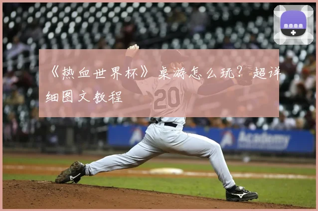 《热血世界杯》桌游怎么玩?超详细图文教程