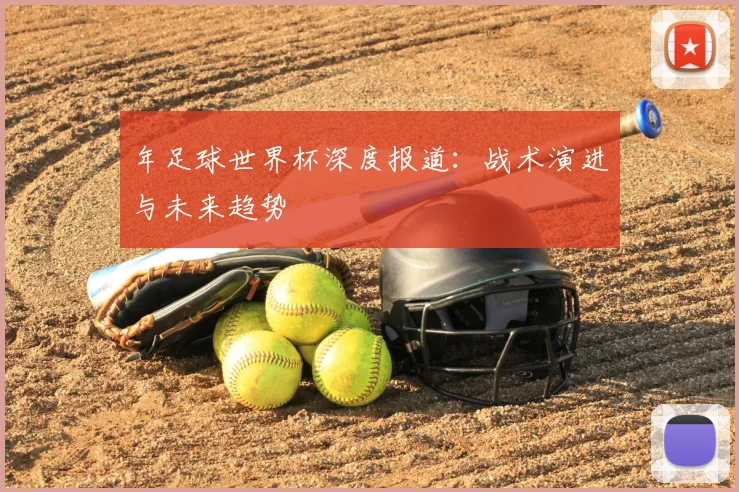年足球世界杯深度报道：战术演进与未来趋势