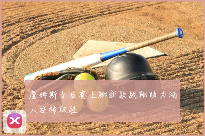 詹姆斯季后赛上脚新款战靴助力湖人逆转取胜