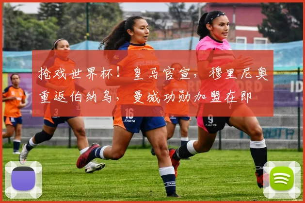 抢戏世界杯！皇马官宣，穆里尼奥重返伯纳乌，曼城功勋加盟在即