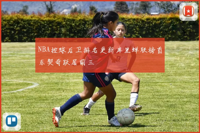 NBA控球后卫排名更新库里蝉联榜首东契奇跃居前三