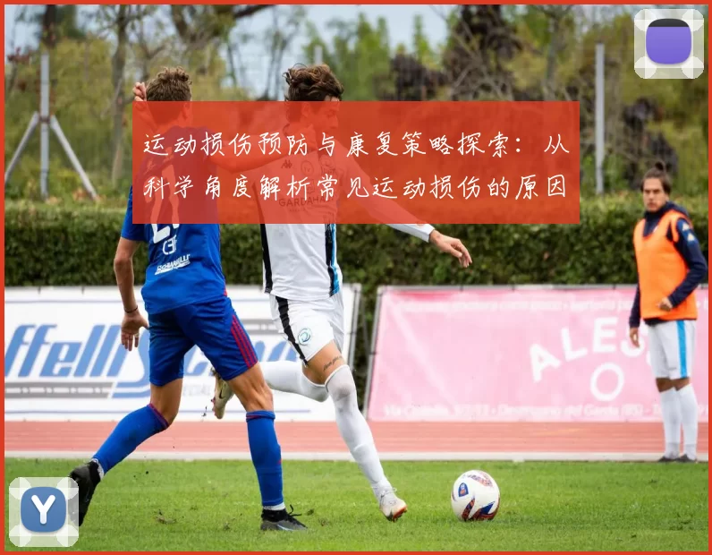 运动损伤预防与康复策略探索：从科学角度解析常见运动损伤的原因与治疗方法