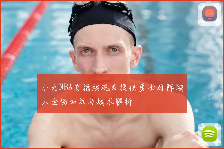 小九NBA直播线观看提供勇士对阵湖人全场回放与战术解析