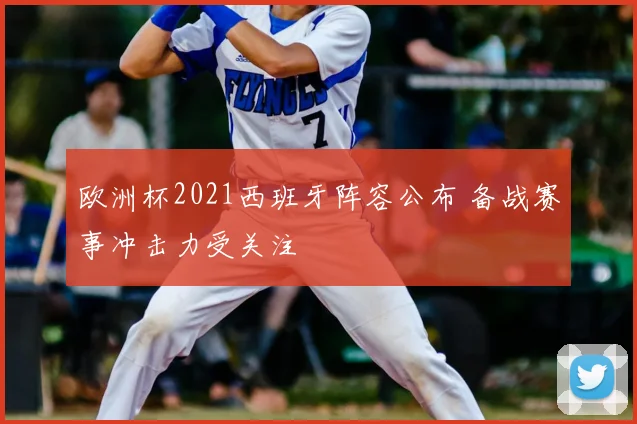 欧洲杯2021西班牙阵容公布 备战赛事冲击力受关注