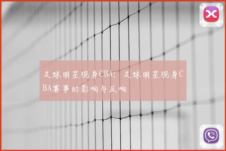 足球明星现身CBA：足球明星现身CBA赛事的影响与反响