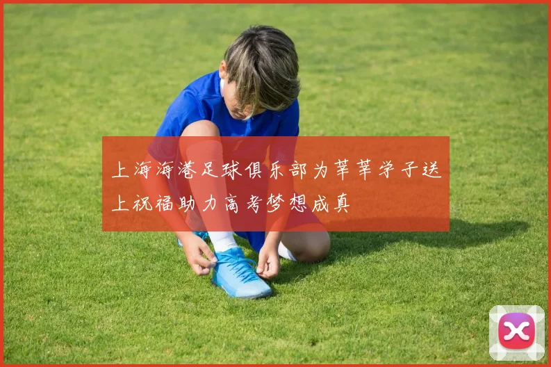 上海海港足球俱乐部为莘莘学子送上祝福助力高考梦想成真