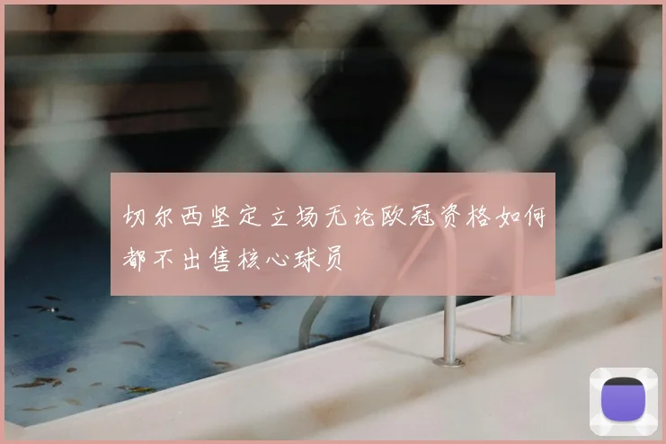 切尔西坚定立场无论欧冠资格如何都不出售核心球员