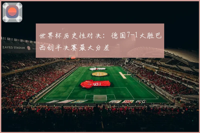 世界杯历史性对决:德国7-1大胜巴西创半决赛最大分差