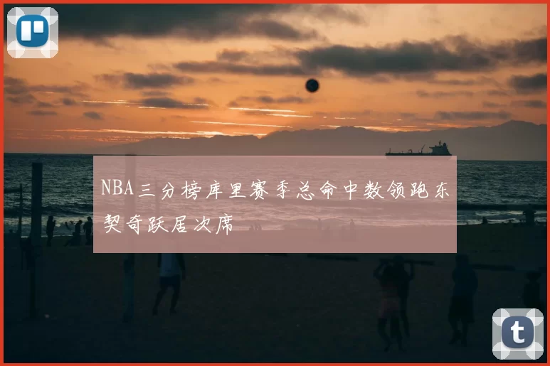 NBA三分榜库里赛季总命中数领跑东契奇跃居次席