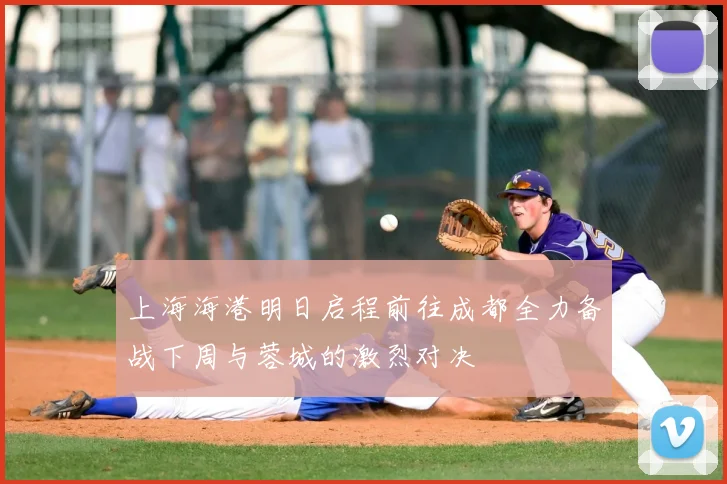 上海海港明日启程前往成都全力备战下周与蓉城的激烈对决