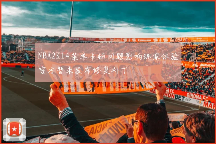 NBA2K14菜单卡顿问题影响玩家体验官方暂未发布修复补丁