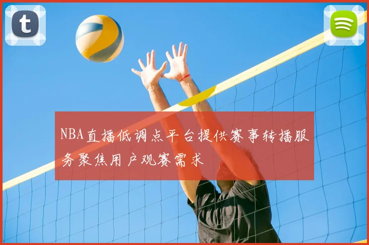 NBA直播低调点平台提供赛事转播服务聚焦用户观赛需求