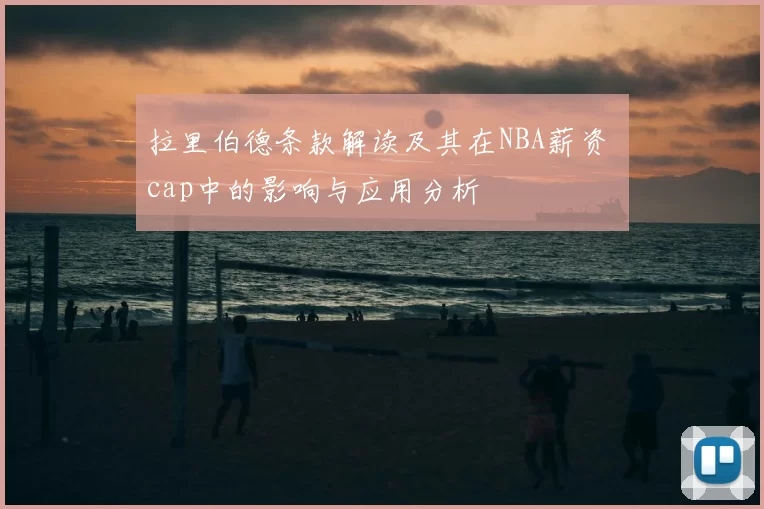 拉里伯德条款解读及其在NBA薪资 cap中的影响与应用分析