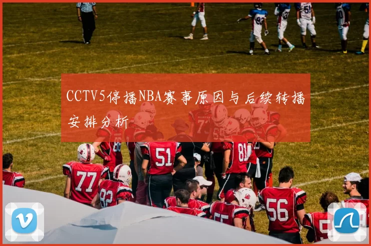 CCTV5停播NBA赛事原因与后续转播安排分析