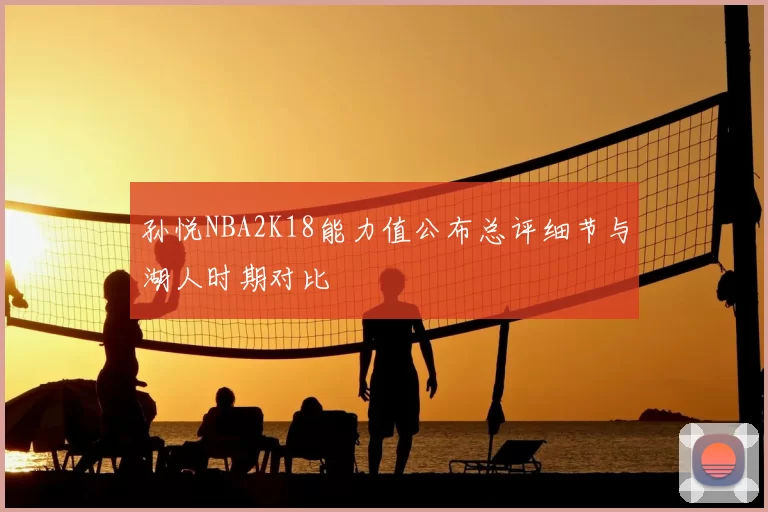 孙悦NBA2K18能力值公布总评细节与湖人时期对比
