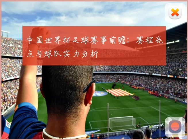 中国世界杯足球赛事前瞻：赛程亮点与球队实力分析