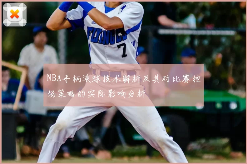 NBA手柄滚球技术解析及其对比赛控场策略的实际影响分析