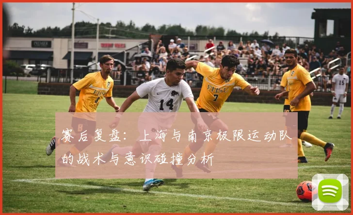 赛后复盘:上海与南京极限运动队的战术与意识碰撞分析