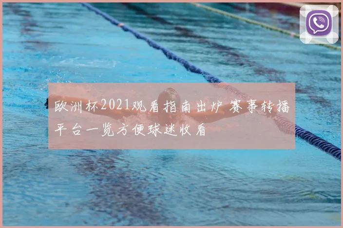 欧洲杯2021观看指南出炉 赛事转播平台一览方便球迷收看