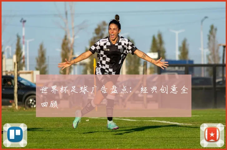 世界杯足球广告盘点:经典创意全回顾