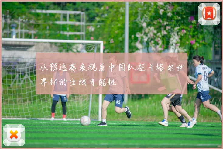 从预选赛表现看中国队在卡塔尔世界杯的出线可能性
