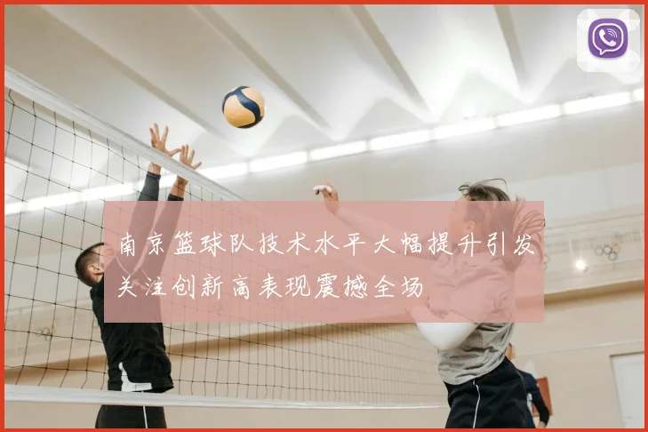 南京篮球队技术水平大幅提升引发关注创新高表现震撼全场